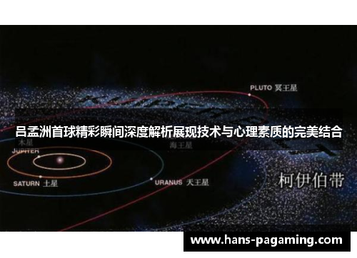 吕孟洲首球精彩瞬间深度解析展现技术与心理素质的完美结合 吕孟洲首球精彩瞬间深度解析展现技术与心理素质的完美结合