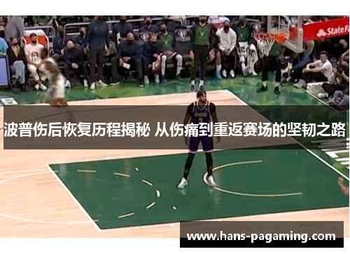 波普伤后恢复历程揭秘 从伤痛到重返赛场的坚韧之路 波普伤后恢复历程揭秘 从伤痛到重返赛场的坚韧之路