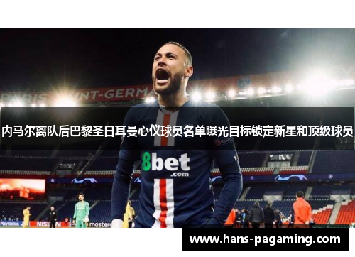 内马尔离队后巴黎圣日耳曼心仪球员名单曝光目标锁定新星和顶级球员 内马尔离队后巴黎圣日耳曼心仪球员名单曝光目标锁定新星和顶级球员