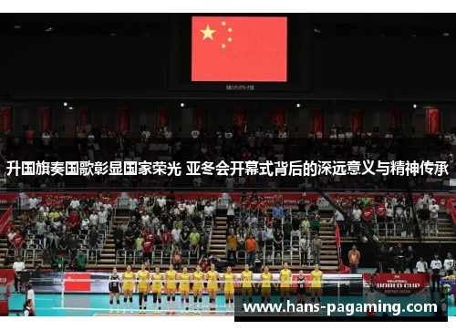 升国旗奏国歌彰显国家荣光 亚冬会开幕式背后的深远意义与精神传承 升国旗奏国歌彰显国家荣光 亚冬会开幕式背后的深远意义与精神传承
