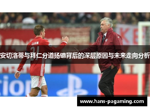 安切洛蒂与拜仁分道扬镳背后的深层原因与未来走向分析 安切洛蒂与拜仁分道扬镳背后的深层原因与未来走向分析
