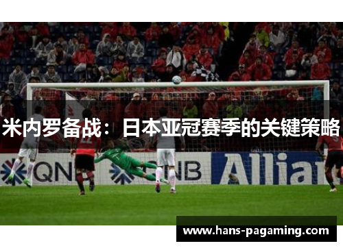 米内罗备战:日本亚冠赛季的关键策略 米内罗备战:日本亚冠赛季的关键策略