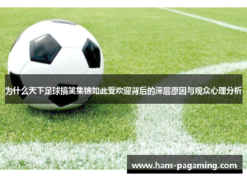 为什么天下足球搞笑集锦如此受欢迎背后的深层原因与观众心理分析 为什么天下足球搞笑集锦如此受欢迎背后的深层原因与观众心理分析