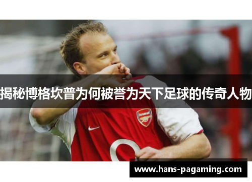 揭秘博格坎普为何被誉为天下足球的传奇人物 揭秘博格坎普为何被誉为天下足球的传奇人物