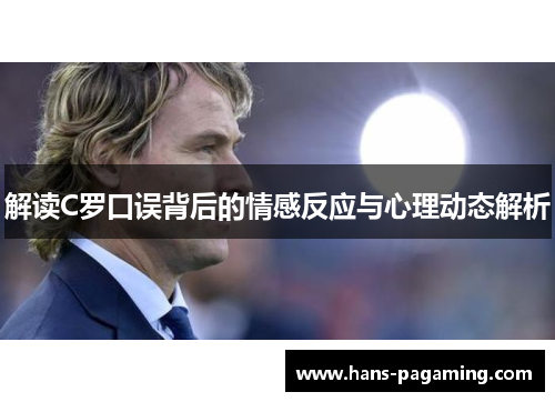 解读C罗口误背后的情感反应与心理动态解析 解读C罗口误背后的情感反应与心理动态解析