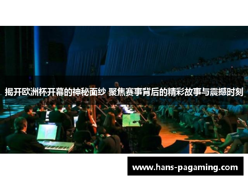 揭开欧洲杯开幕的神秘面纱 聚焦赛事背后的精彩故事与震撼时刻 揭开欧洲杯开幕的神秘面纱 聚焦赛事背后的精彩故事与震撼时刻