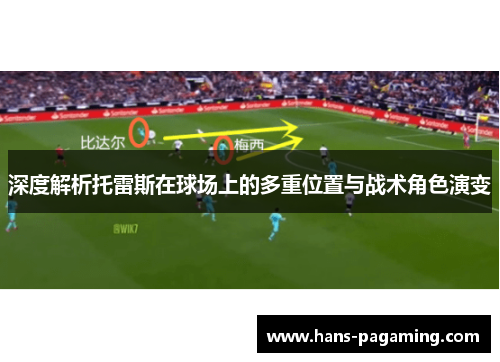 深度解析托雷斯在球场上的多重位置与战术角色演变 深度解析托雷斯在球场上的多重位置与战术角色演变