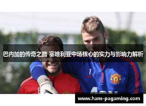 巴内加的传奇之路 塞维利亚中场核心的实力与影响力解析 巴内加的传奇之路 塞维利亚中场核心的实力与影响力解析