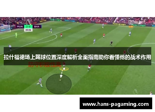 拉什福德场上踢球位置深度解析全面指南助你看懂他的战术作用 拉什福德场上踢球位置深度解析全面指南助你看懂他的战术作用