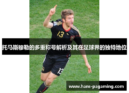 托马斯穆勒的多重称号解析及其在足球界的独特地位 托马斯穆勒的多重称号解析及其在足球界的独特地位