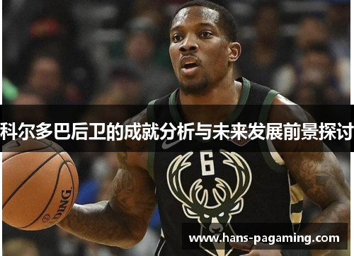 科尔多巴后卫的成就分析与未来发展前景探讨 科尔多巴后卫的成就分析与未来发展前景探讨