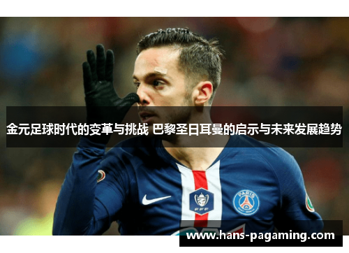 金元足球时代的变革与挑战 巴黎圣日耳曼的启示与未来发展趋势 金元足球时代的变革与挑战 巴黎圣日耳曼的启示与未来发展趋势