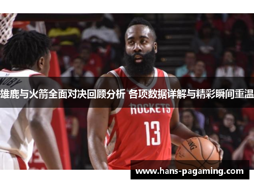 雄鹿与火箭全面对决回顾分析 各项数据详解与精彩瞬间重温 雄鹿与火箭全面对决回顾分析 各项数据详解与精彩瞬间重温