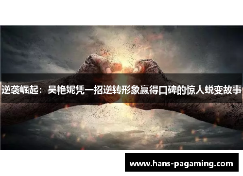 逆袭崛起:吴艳妮凭一招逆转形象赢得口碑的惊人蜕变故事 逆袭崛起:吴艳妮凭一招逆转形象赢得口碑的惊人蜕变故事