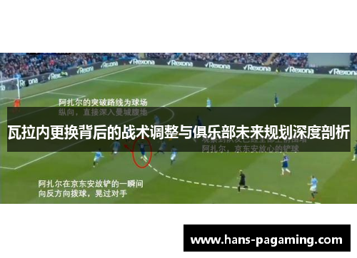 瓦拉内更换背后的战术调整与俱乐部未来规划深度剖析 瓦拉内更换背后的战术调整与俱乐部未来规划深度剖析
