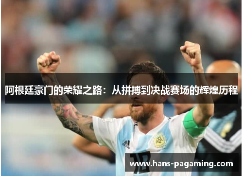阿根廷豪门的荣耀之路:从拼搏到决战赛场的辉煌历程 阿根廷豪门的荣耀之路:从拼搏到决战赛场的辉煌历程