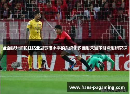 全面提升浦和红钻亚冠竞技水平的系统化多维度关键策略深度研究探 全面提升浦和红钻亚冠竞技水平的系统化多维度关键策略深度研究探