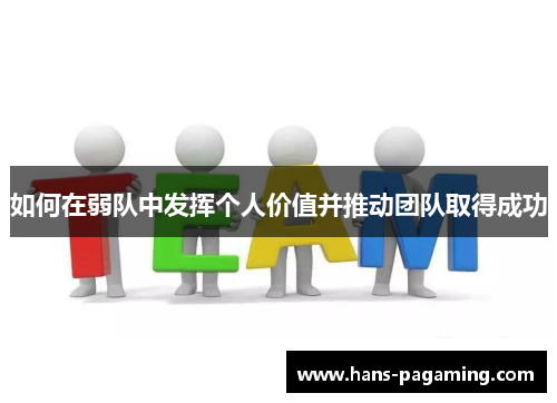 如何在弱队中发挥个人价值并推动团队取得成功 如何在弱队中发挥个人价值并推动团队取得成功