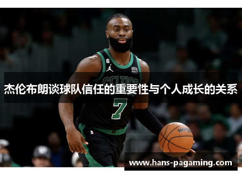 杰伦布朗谈球队信任的重要性与个人成长的关系
