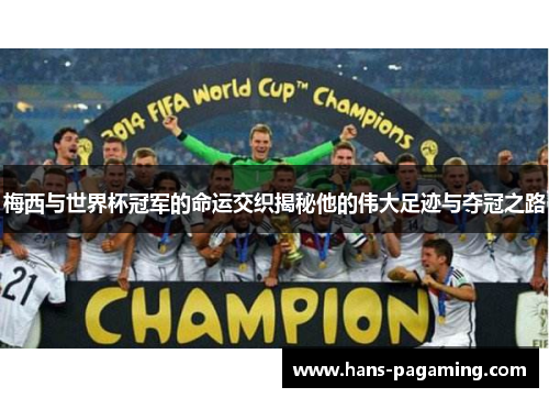 梅西与世界杯冠军的命运交织揭秘他的伟大足迹与夺冠之路