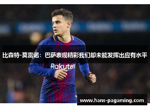 比森特-莫雷诺：巴萨表现精彩我们却未能发挥出应有水平