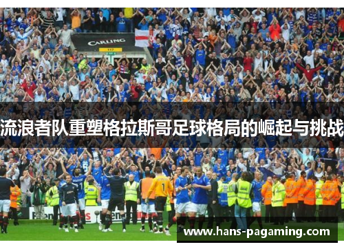流浪者队重塑格拉斯哥足球格局的崛起与挑战
