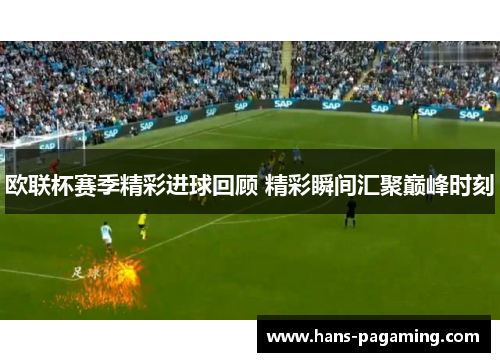 欧联杯赛季精彩进球回顾 精彩瞬间汇聚巅峰时刻