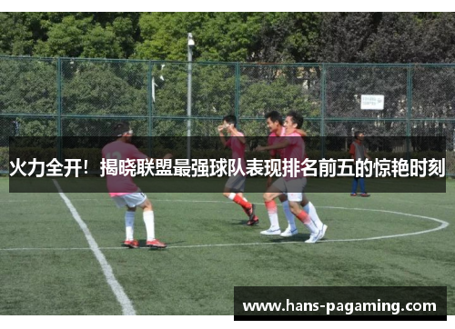 火力全开！揭晓联盟最强球队表现排名前五的惊艳时刻
