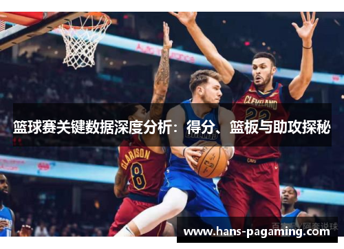篮球赛关键数据深度分析:得分、篮板与助攻探秘 篮球赛关键数据深度分析:得分、篮板与助攻探秘