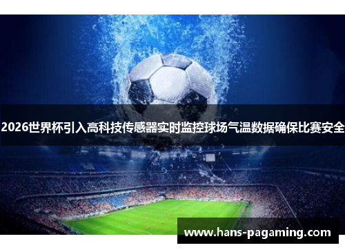2026世界杯引入高科技传感器实时监控球场气温数据确保比赛安全 2026世界杯引入高科技传感器实时监控球场气温数据确保比赛安全